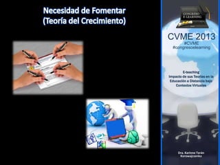 CVME 2013
#CVME
#congresoelearning
E-teaching
Impacto de sus Teorías en la
Educación a Distancia bajo
Contextos Virtuales
Dra. Karinne Terán
Korowajczenko
 