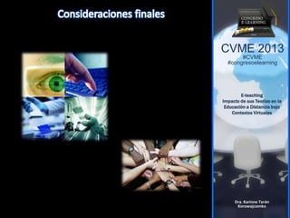 CVME 2013
#CVME
#congresoelearning
E-teaching
Impacto de sus Teorías en la
Educación a Distancia bajo
Contextos Virtuales
Dra. Karinne Terán
Korowajczenko
 
