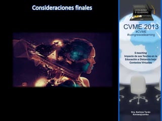 CVME 2013
#CVME
#congresoelearning
E-teaching
Impacto de sus Teorías en la
Educación a Distancia bajo
Contextos Virtuales
Dra. Karinne Terán
Korowajczenko
 