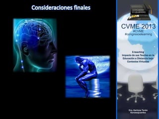 CVME 2013
#CVME
#congresoelearning
E-teaching
Impacto de sus Teorías en la
Educación a Distancia bajo
Contextos Virtuales
Dra. Karinne Terán
Korowajczenko
 