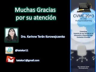 CVME 2013
#CVME
#congresoelearning
E-teaching
Impacto de sus Teorías en la
Educación a Distancia bajo
Contextos Virtuales
Dra. Karinne Terán
Korowajczenko
 