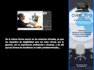 CVME 2013
#CVME
#congresoelearning
E-teaching
Impacto de sus Teorías en la
Educación a Distancia bajo
Contextos Virtuales
Dra. Karinne Terán
Korowajczenko
 