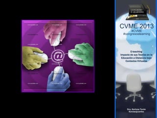 CVME 2013
#CVME
#congresoelearning
E-teaching
Impacto de sus Teorías en la
Educación a Distancia bajo
Contextos Virtuales
Dra. Karinne Terán
Korowajczenko
 