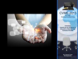 CVME 2013
#CVME
#congresoelearning
E-teaching
Impacto de sus Teorías en la
Educación a Distancia bajo
Contextos Virtuales
Dra. Karinne Terán
Korowajczenko
 