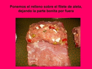 Ponemos el relleno sobre el filete de aleta,
dejando la parte bonita por fuera
 
