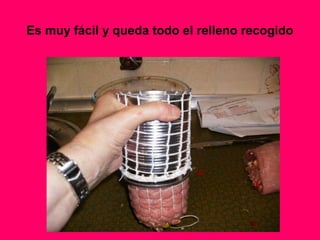 Es muy fácil y queda todo el relleno recogido
 