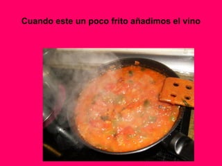 Cuando este un poco frito añadimos el vino
 