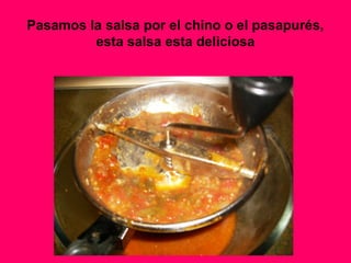 Pasamos la salsa por el chino o el pasapurés,
esta salsa esta deliciosa
 