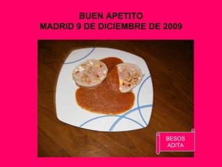 BUEN APETITO
MADRID 9 DE DICIEMBRE DE 2009
BESOS
ADITA
 