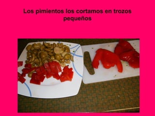 Los pimientos los cortamos en trozos
pequeños
 