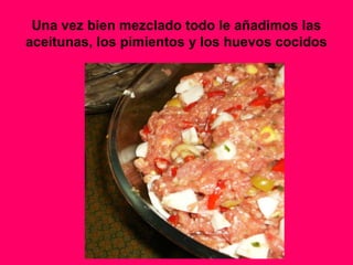 Una vez bien mezclado todo le añadimos las
aceitunas, los pimientos y los huevos cocidos
 