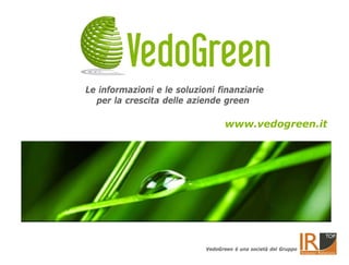 Le informazioni e le soluzioni finanziarie
  per la crescita delle aziende green

                                   www.vedogreen.it




                            VedoGreen è una società del Gruppo
 