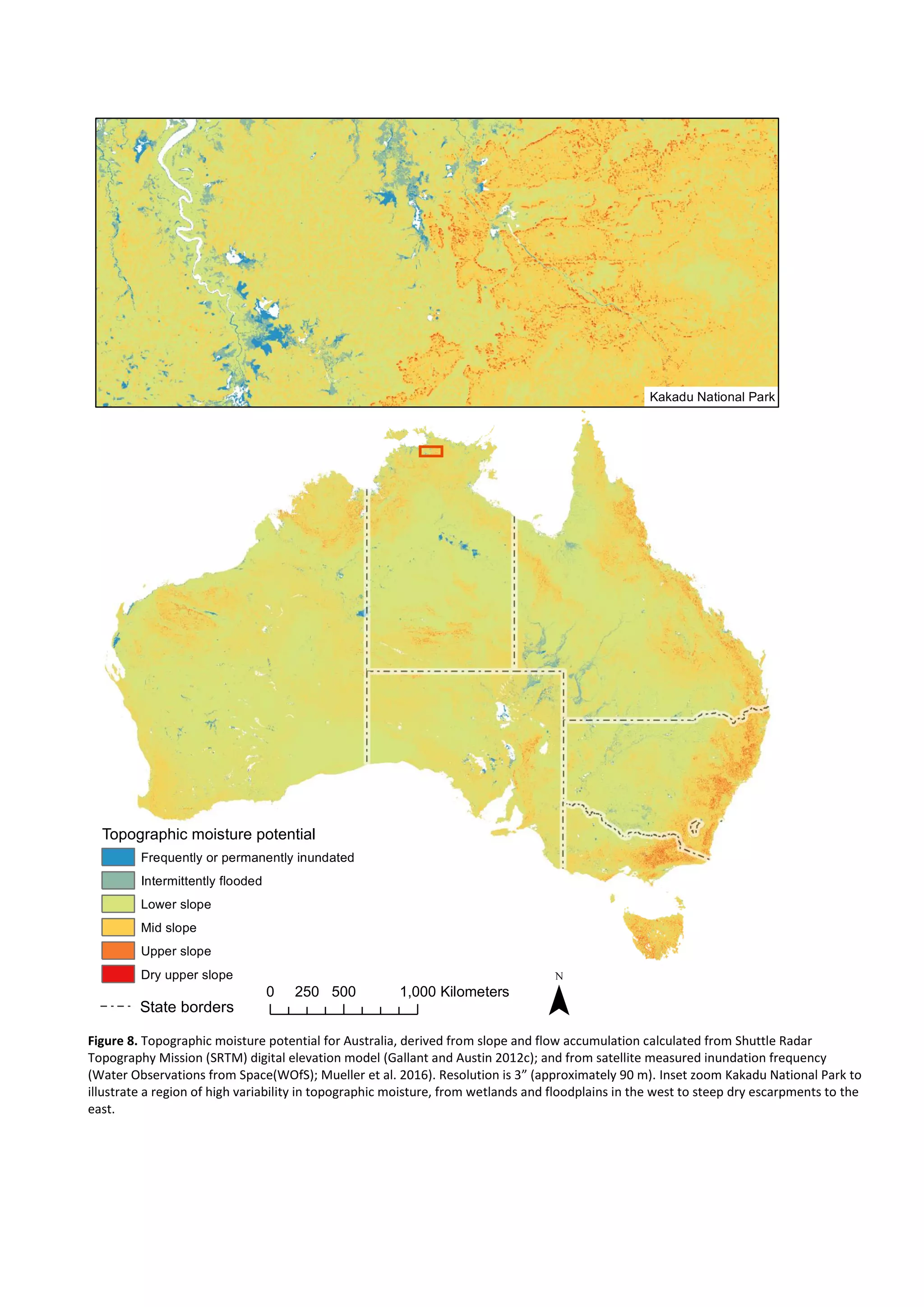 Figure 8. Topographic moisture potential for Australia, derived from slope and flow accumulation calculated from Shuttle Radar
Topography Mission (SRTM) digital elevation model (Gallant and Austin 2012c); and from satellite measured inundation frequency
(Water Observations from Space(WOfS); Mueller et al. 2016). Resolution is 3” (approximately 90 m). Inset zoom Kakadu National Park to
illustrate a region of high variability in topographic moisture, from wetlands and floodplains in the west to steep dry escarpments to the
east.
0 500 1,000250 Kilometers
¯State borders
Topographic moisture potential
Frequently or permanently inundated
Intermittently flooded
Lower slope
Mid slope
Upper slope
Dry upper slope
Kakadu National Park
 