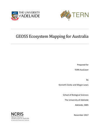 GEOSS Ecosystem Mapping for Australia
Prepared for
TERN AusCover
By
Kenneth Clarke and Megan Lewis
School of Biological Sciences
The University of Adelaide
Adelaide, 5005
November 2017
 