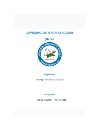 UNIVERSIDAD ABIERTA PARA ADULTOS
(UAPA)
Asignatura:
Termología aplicada a la educación
Participante:
Dairely mercedes Mat. 13-0776
 