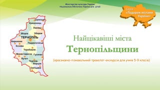 (краєзнавчо-пізнавальний тревелог-екскурсія для учнів 5-9 класів)
Найцікавіші міста
Тернопільщини
Міністерство культури Ук...
