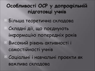 Більша теоретична складова Складні дії, що поєднують інформацію попередніх років Високий рівень активності і самостійності учнів Соціальні і навчальні проекти як важлива складова  