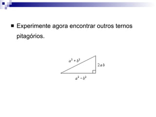 Experimente agora encontrar outros ternos pitagórios. 