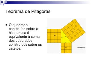 Teorema de Pitágoras O quadrado construído sobre a hipotenusa é equivalente à soma dos quadrados construídos sobre os catetos. 