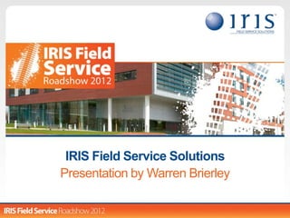 IRIS Field Service Solutions
Presentation by Warren Brierley
 