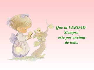Que la VERDAD  Siempre este por encima de todo. 