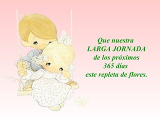 Que nuestra  LARGA JORNADA de los próximos  365 días  este repleta de flores. 