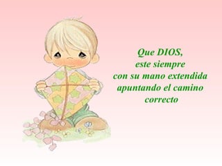 Que DIOS, este siempre  con su mano extendida apuntando el camino correcto 