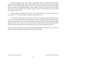 Menurut pengarang Injil Lukas, ketika mengandung, Maryam bermimpi bertemu dengan
malaikat yang mengatakan agar anaknya kelak diberi nama Yesus (Lukas 1:30-31), bukan Emanuel
(Matius 1:22-23). Dalam pelaksanaannya, nama Yesus bagi anak Yusuf dan Maryam itu diberikan
ketika memasuki hari kedelapan kelahiran anak tersebut. Anak itu disunatkan, kemudian diberi
nama Yesus, sesuai dengan pesan malaikat kepada Maryam tatkala anaknya itu masih dalam
kandungannya (Lukas 2:21).

     Dalam silsilah yang dikarang oleh Lukas, Yesus adalah keturunan keempat puluh tiga dari
Daud (Lukas 2: 23-27). Jadi, selisihnya sangat jauh dengan Matius 1: 17.

       Oalam buku Piwulang' Katolik, cetakan kedua, 1936, Kanisius Jogyakarta, jilid I, dijelaskan bahwa
nama Yesus itu berasal dari bahasa Ibrani, Jechoschua. Kemudian, masuk ke dalam bahasa Yunani, Jesous.
Karena pengaruh bahasa Latin, kemudian diucapkan menjadi Jesus. Dalam The Encyclopedia of The Bible,
dijelaskan bahwa Yesus (Latin), Yesous (Yunani), karena pengaruh bahasa Ibrani, diucapkan Jeshua,
Jehoshua, atau Joshua, yang artinya "Jehava sebagai Penebus" atau "Jehava sebagai Juru Selamat".

Maka la (Maryam) akan beranakkan seorang anak laki-laki, dan hendaklah engkau menamakan Dia Yes us, karena ialah
yang akan melepaskan kaumnya dari segala dcosanya. (Matius 1:21) (LAI 1960)




Ternyata Yesus Tidak Disalib                                                        Solihan Mahdum Cahyana
                                                      17
 