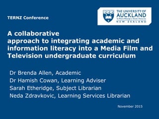 TERNZ Conference
A collaborative
approach to integrating academic and
information literacy into a Media Film and
Televisio...