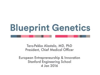 Tero-Pekka Alastalo, MD, PhD
President, Chief Medical Ofﬁcer

European Entrepreneurship & Innovation
Stanford School of Engineering
4 Jan 2016
http://blueprintgenetics.com 
 
