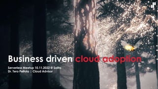 Business driven cloud adoption
Serverless Meetup 10.11.2022 @ Solita
Dr. Tero Peltola | Cloud Advisor
 
