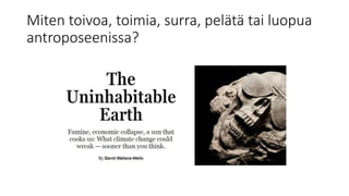Miten toivoa, toimia, surra, pelätä tai luopua
antroposeenissa?
 