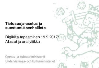Tietosuoja-asetus ja
suostumuksenhallinta
Digikilta-tapaaminen 19.9.2017:
Alustat ja analytiikka
 