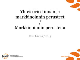 Yhteisöviestinnän ja markkinoinnin perusteet/ Markkinoinnin perusteita 
Tero Lämsä / 2014  