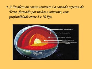 A litosfera ou crosta terrestre é a camada externa da Terra, formada por rochas e minerais, com profundidade entre 5 e 70 km;