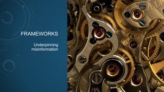 FRAMEWORKS
Underpinning
misinformation
 