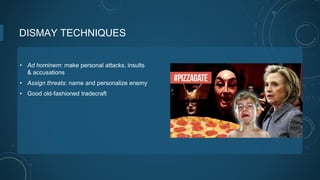 DISMAY TECHNIQUES
• Ad hominem: make personal attacks, insults
& accusations
• Assign threats: name and personalize enemy
• Good old-fashioned tradecraft
 