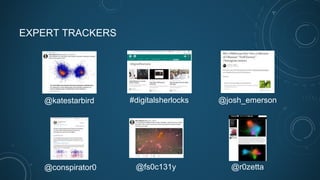 EXPERT TRACKERS
@katestarbird #digitalsherlocks @josh_emerson
@conspirator0 @r0zetta@fs0c131y
 