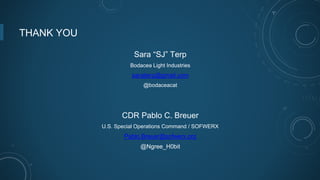THANK YOU
Sara “SJ” Terp
Bodacea Light Industries
sarajterp@gmail.com
@bodaceacat
CDR Pablo C. Breuer
U.S. Special Operations Command / SOFWERX
Pablo.Breuer@sofwerx.org
@Ngree_H0bit
 