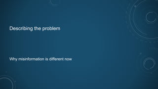 Describing the problem
Why misinformation is different now
 
