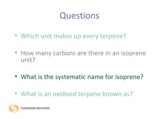 Questions
• Which unit makes up every terpene?
• How many carbons are there in an isoprene
unit?
• What is the systematic name for isoprene?
• What is an oxidised terpene known as?
 