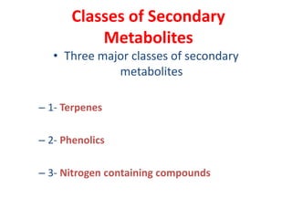 Classes of Secondary
Metabolites
• Three major classes of secondary
metabolites
– 1- Terpenes
– 2- Phenolics
– 3- Nitrogen containing compounds
 