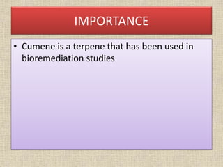 IMPORTANCE
• Cumene is a terpene that has been used in
bioremediation studies
 