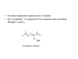 • In certain terpenoids isoprene rule is violated.
• Eg: Lavandulol is composed of two isoprene units are linked
through C3 and C4.
 
