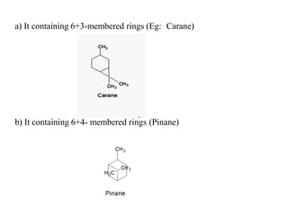 a) It containing 6+3-membered rings (Eg: Carane)
b) It containing 6+4- membered rings (Pinane)
 