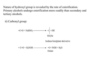 Nature of hydroxyl group is revealed by the rate of esterification.
Primary alcohols undergo esterification more readily than secondary and
tertiary alcohols.
ii) Carbonyl group:
 