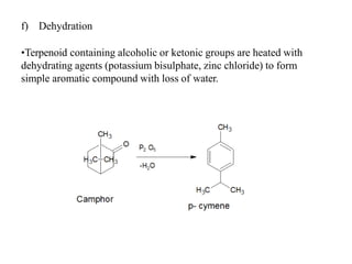 f) Dehydration
•Terpenoid containing alcoholic or ketonic groups are heated with
dehydrating agents (potassium bisulphate, zinc chloride) to form
simple aromatic compound with loss of water.
 