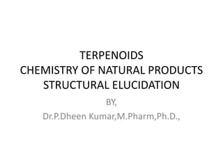 TERPENOIDS
CHEMISTRY OF NATURAL PRODUCTS
STRUCTURAL ELUCIDATION
BY,
Dr.P.Dheen Kumar,M.Pharm,Ph.D.,
 