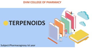 TERPENOIDS
DVM COLLEGE OF PHARMACY
Subject:Pharmacognosy Ist year
 