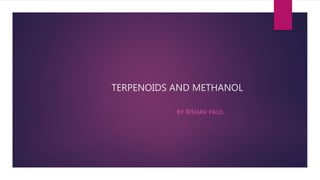 TERPENOIDS AND METHANOL
BY RISHAV PAUL
 